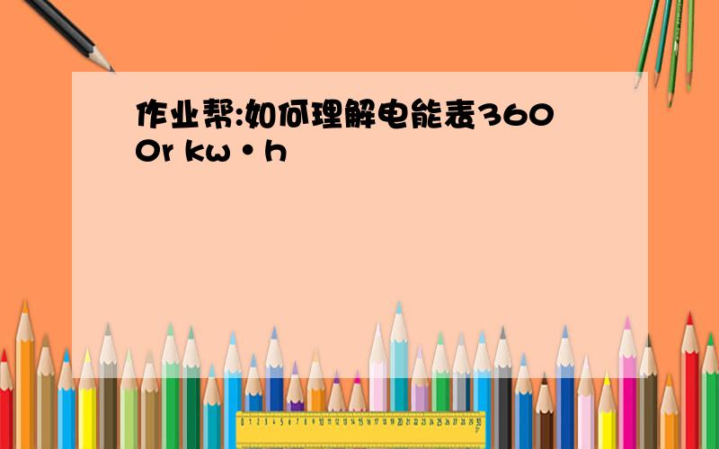 作业帮:如何理解电能表3600r kw·h