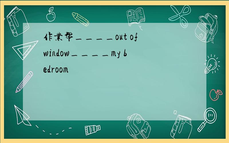 作业帮____out of window____my bedroom