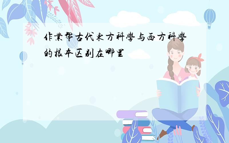 作业帮古代东方科学与西方科学的根本区别在哪里