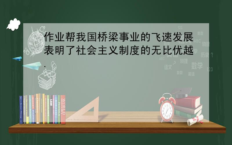 作业帮我国桥梁事业的飞速发展表明了社会主义制度的无比优越.