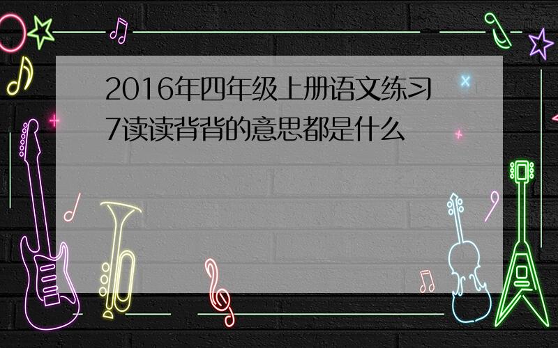 2016年四年级上册语文练习7读读背背的意思都是什么