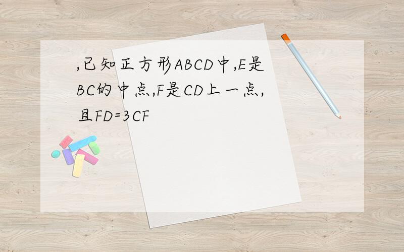 ,已知正方形ABCD中,E是BC的中点,F是CD上一点,且FD=3CF