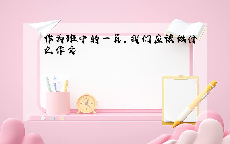 作为班中的一员,我们应该做什么作文