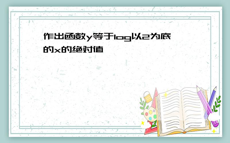 作出函数y等于log以2为底的x的绝对值