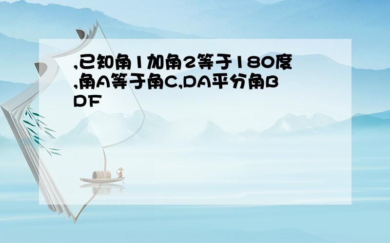 ,已知角1加角2等于180度,角A等于角C,DA平分角BDF