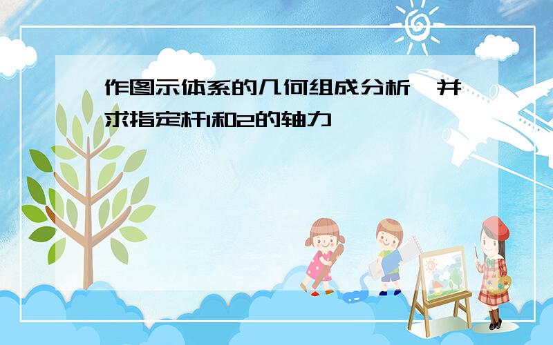 作图示体系的几何组成分析,并求指定杆1和2的轴力