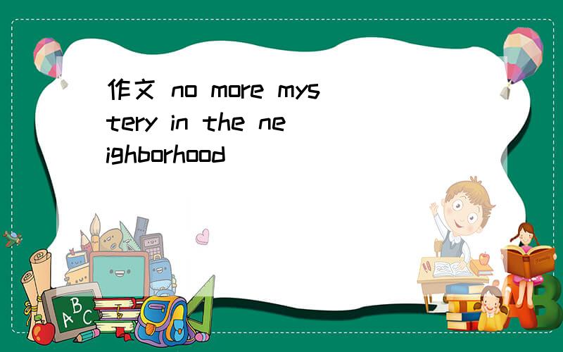 作文 no more mystery in the neighborhood