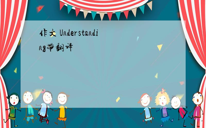 作文 Understanding带翻译