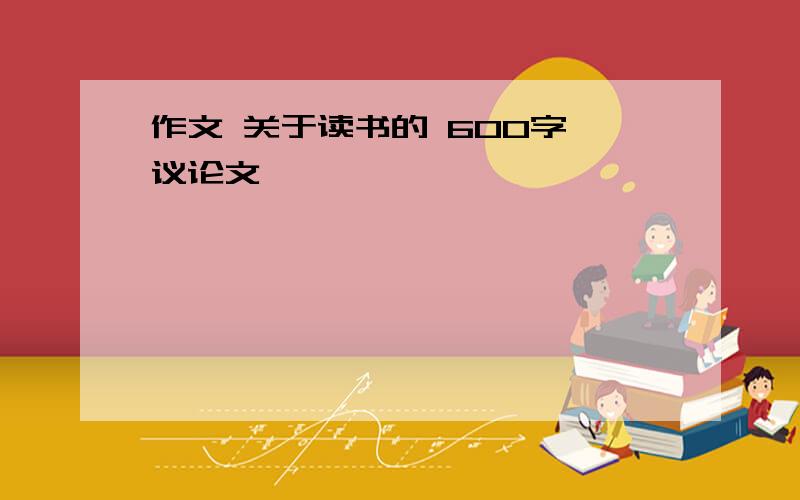 作文 关于读书的 600字 议论文