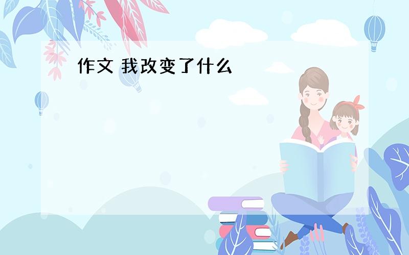 作文 我改变了什么