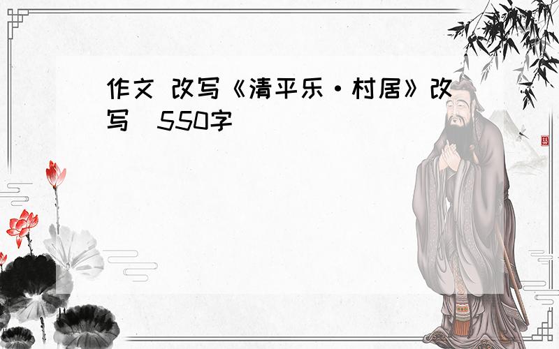 作文 改写《清平乐·村居》改写_550字