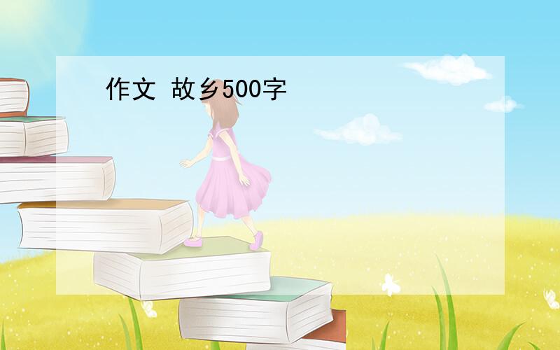 作文 故乡500字