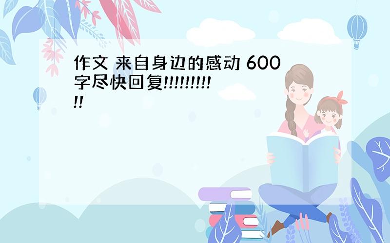 作文 来自身边的感动 600字尽快回复!!!!!!!!!!!