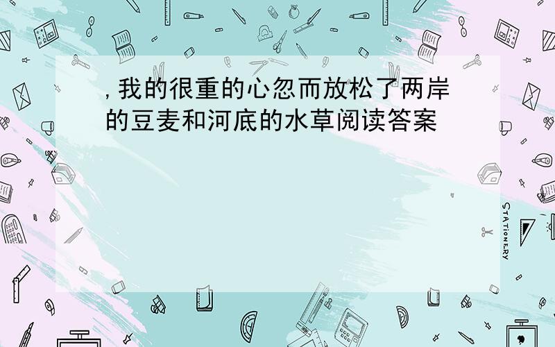 ,我的很重的心忽而放松了两岸的豆麦和河底的水草阅读答案