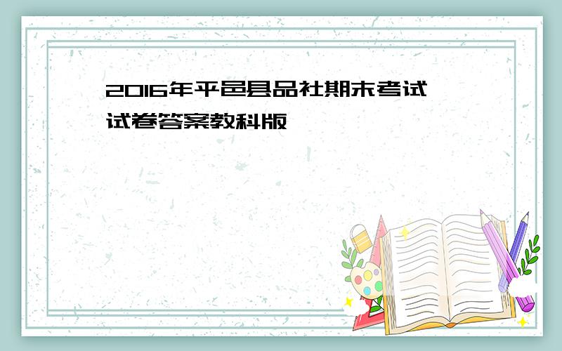 2016年平邑县品社期末考试试卷答案教科版