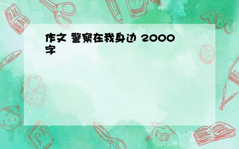 作文 警察在我身边 2000字