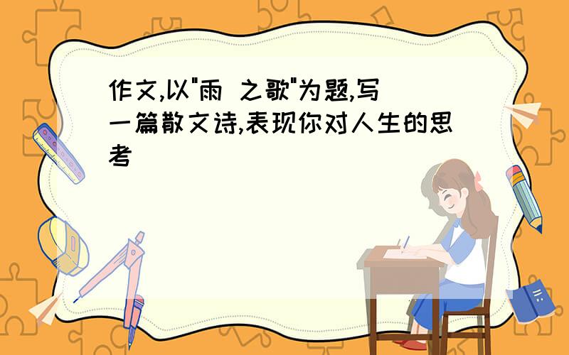 作文,以"雨 之歌"为题,写一篇散文诗,表现你对人生的思考