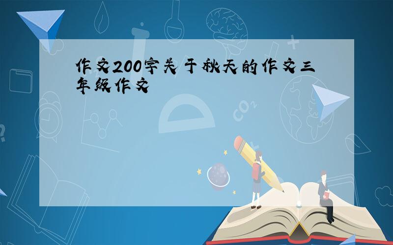 作文200字关于秋天的作文三年级作文