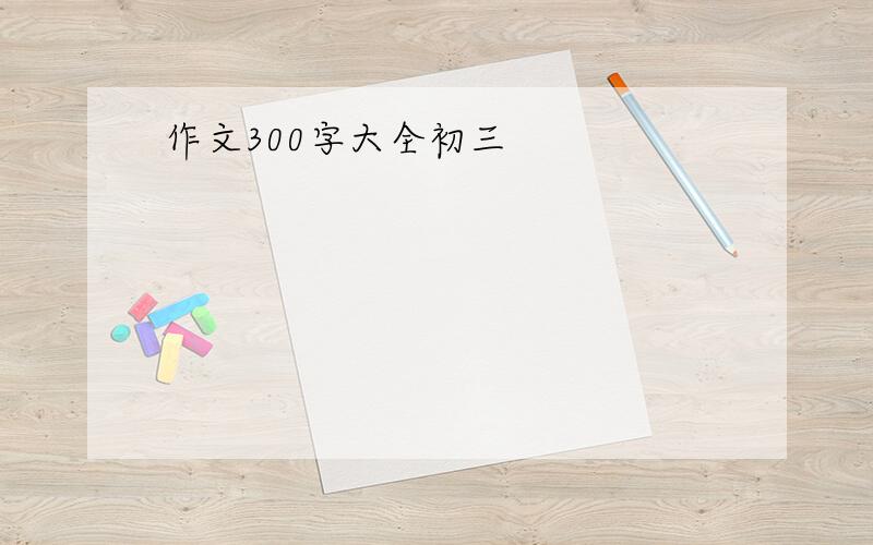 作文300字大全初三