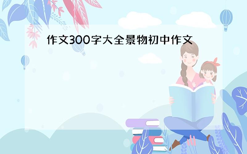 作文300字大全景物初中作文