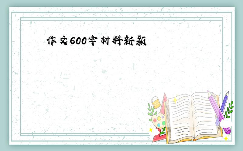 作文600字材料新颖