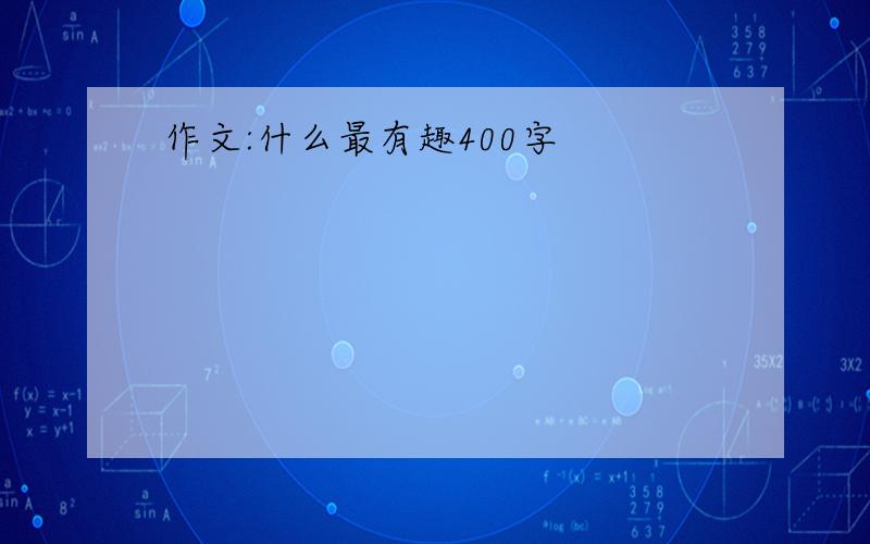 作文:什么最有趣400字