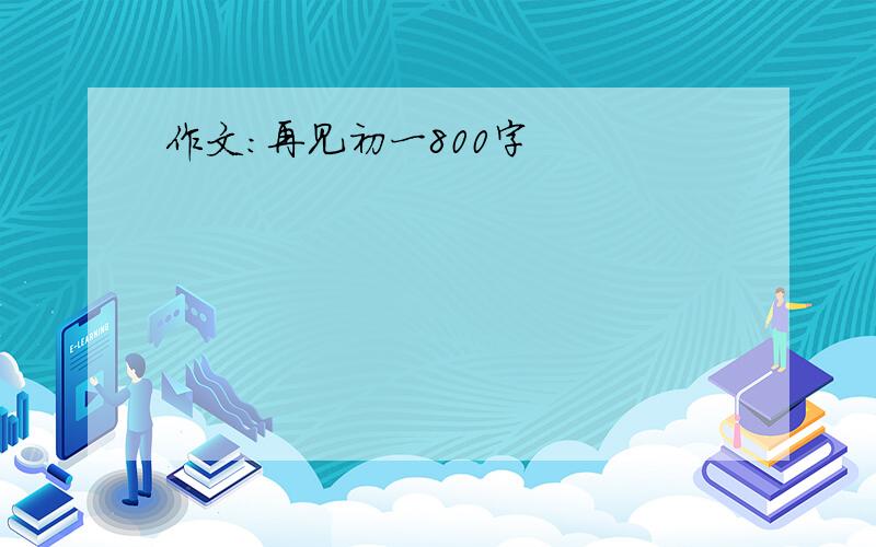 作文:再见初一800字