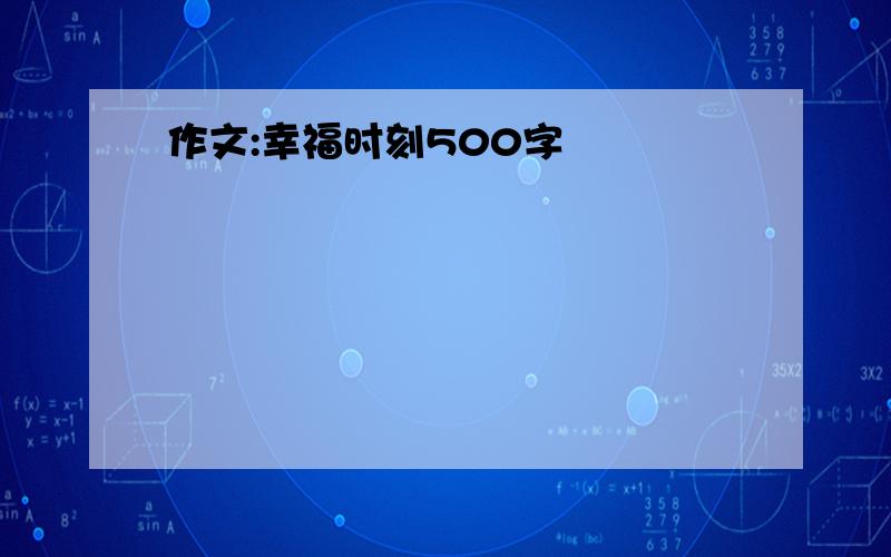 作文:幸福时刻500字