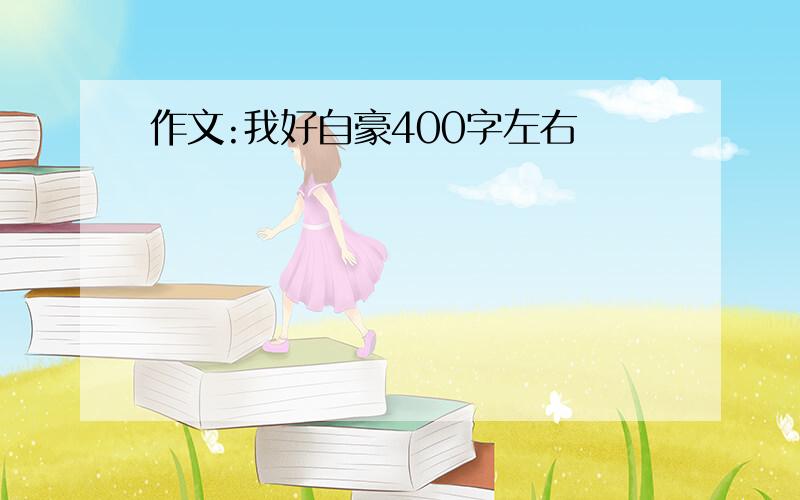 作文:我好自豪400字左右