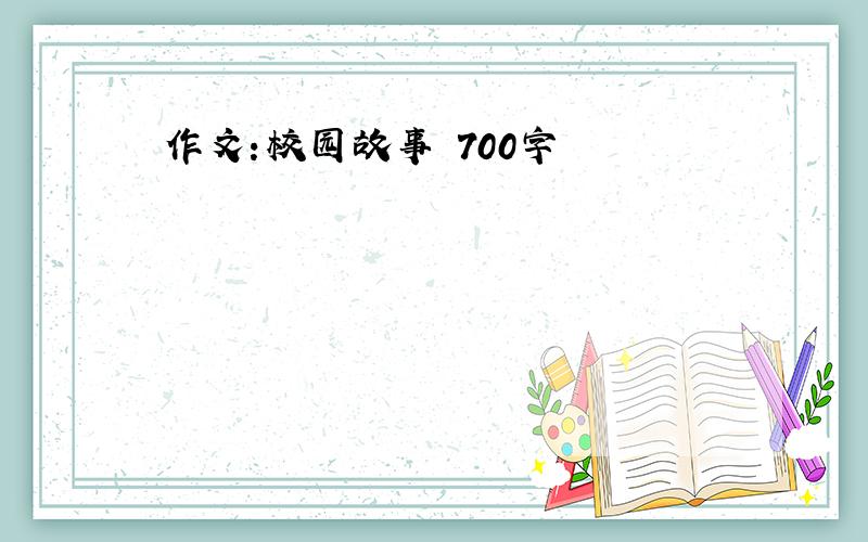 作文:校园故事 700字