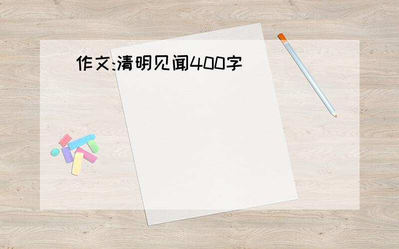 作文:清明见闻400字