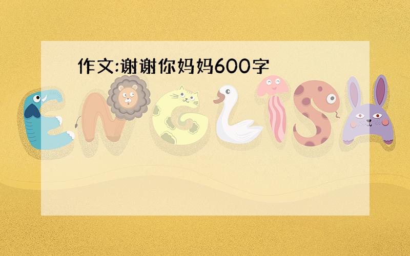 作文:谢谢你妈妈600字