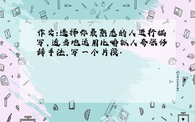 作文:选择你最熟悉的人进行描写,适当地运用比喻拟人夸张修辞手法,写一个片段.