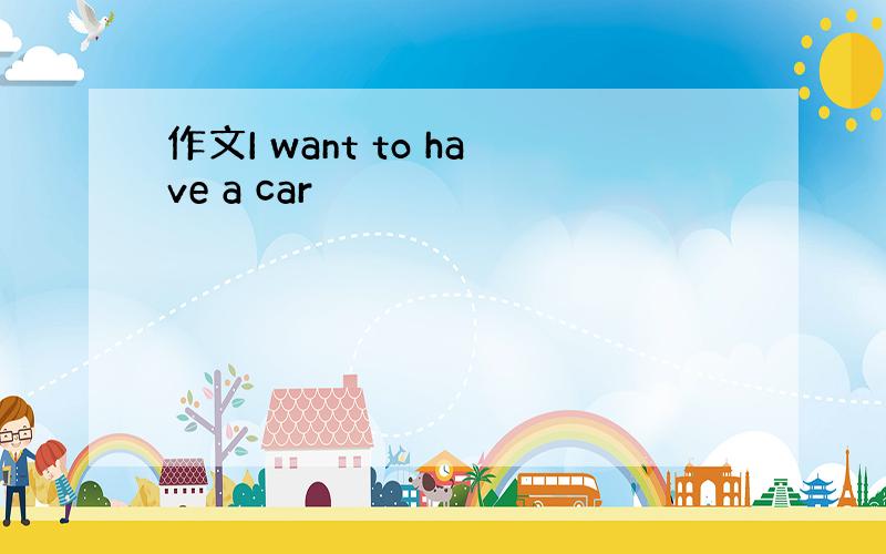 作文I want to have a car