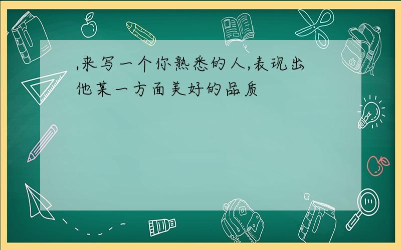 ,来写一个你熟悉的人,表现出他某一方面美好的品质