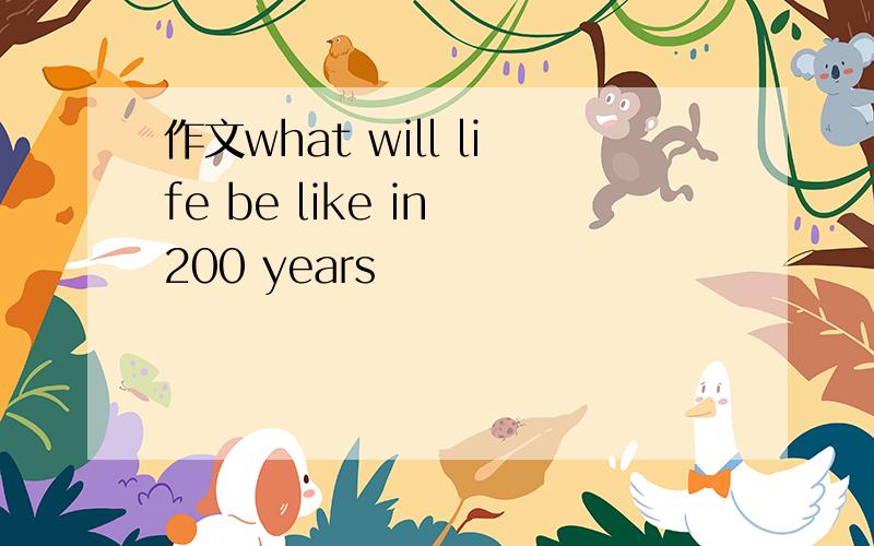 作文what will life be like in 200 years