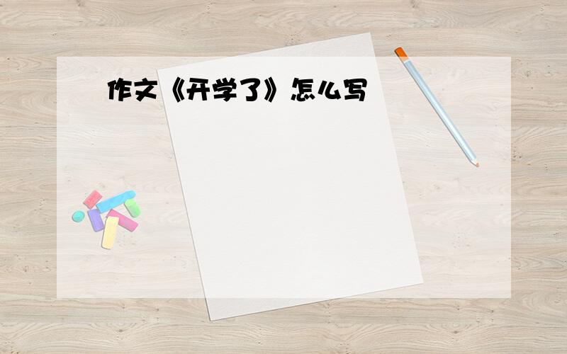 作文《开学了》怎么写