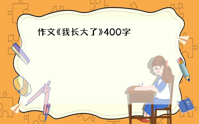 作文《我长大了》400字