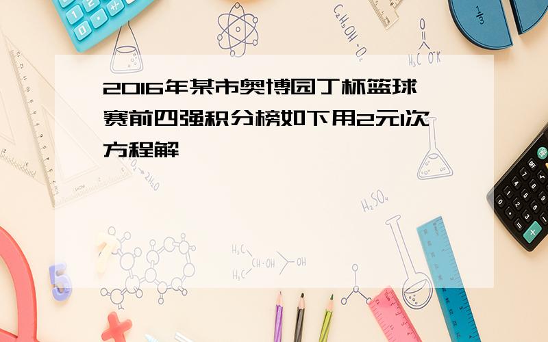 2016年某市奥博园丁杯篮球赛前四强积分榜如下用2元1次方程解