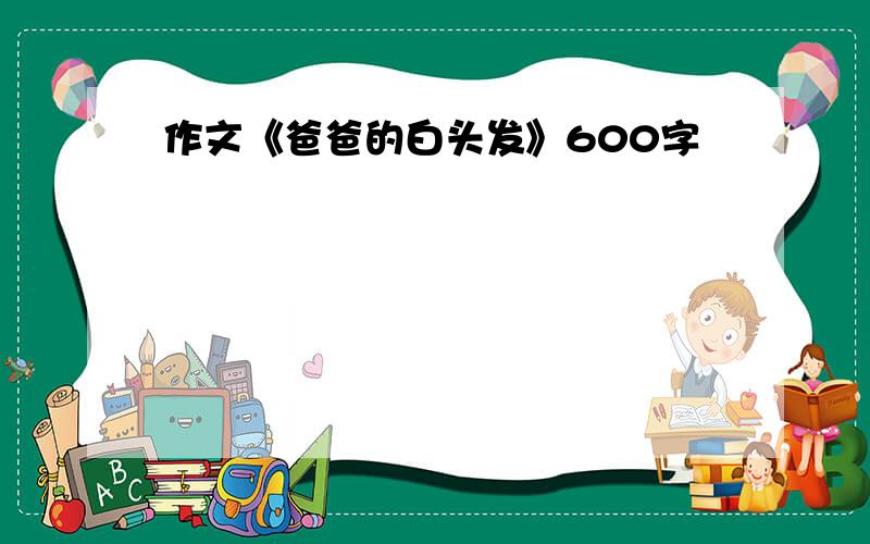 作文《爸爸的白头发》600字