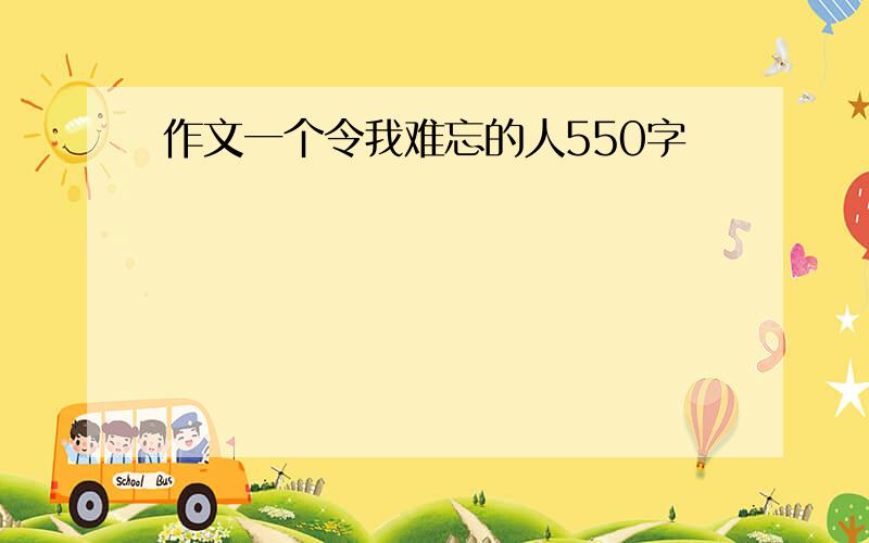 作文一个令我难忘的人550字