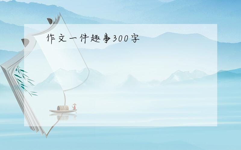 作文一件趣事300字