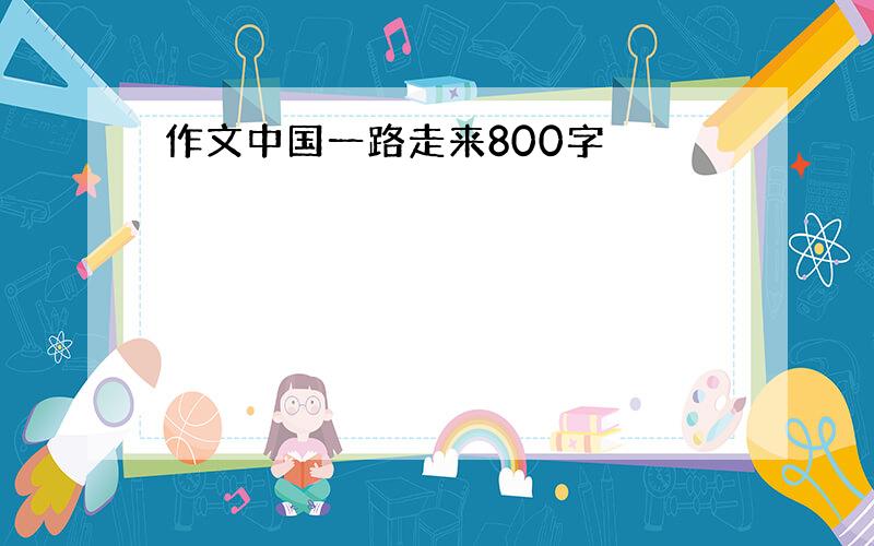 作文中国一路走来800字