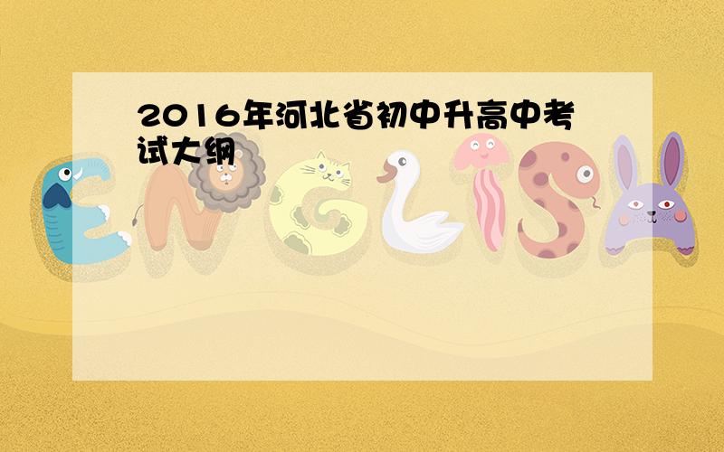 2016年河北省初中升高中考试大纲