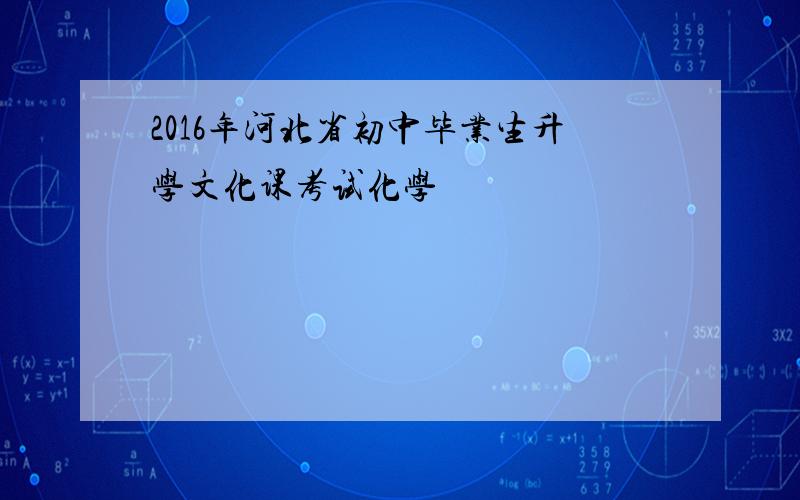 2016年河北省初中毕业生升学文化课考试化学