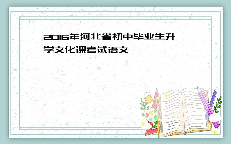 2016年河北省初中毕业生升学文化课考试语文