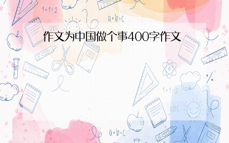 作文为中国做个事400字作文