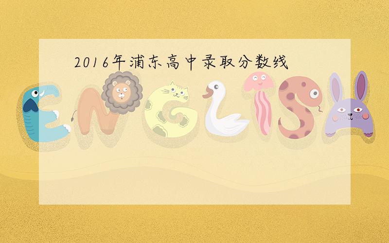 2016年浦东高中录取分数线