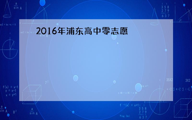 2016年浦东高中零志愿