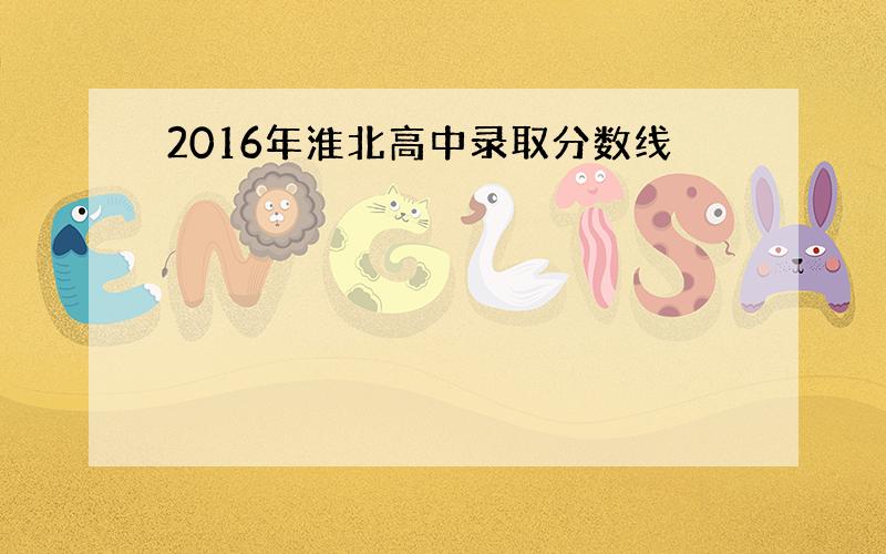 2016年淮北高中录取分数线